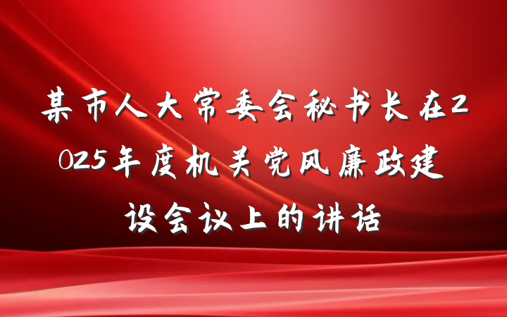 某市人大常委会秘书长在2025年度机关党风廉政建设会议上的讲话