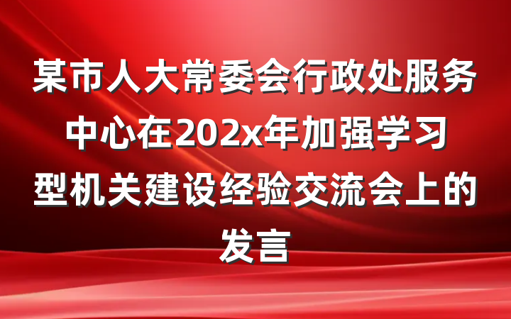 某市人大常委会行政处服务中心在202x年加强学习型机关建设经验交流会上的发言