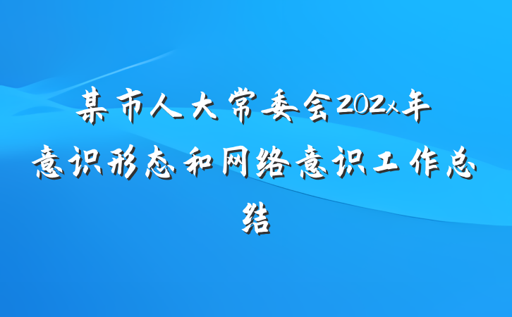 某市人大常委会202x年意识形态和网络意识工作总结