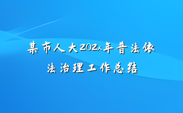 某市人大202x年普法依法治理工作总结