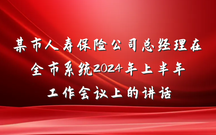 某市人寿保险公司总经理在全市系统2024年上半年工作会议上的讲话