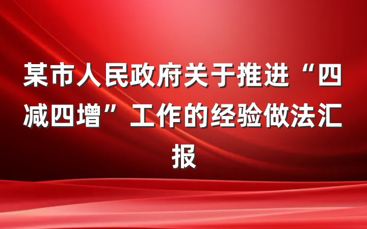 某市人民政府关于推进“四减四增”工作的经验做法汇报