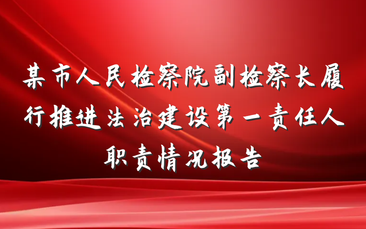 某市人民检察院副检察长履行推进法治建设第一责任人职责情况报告