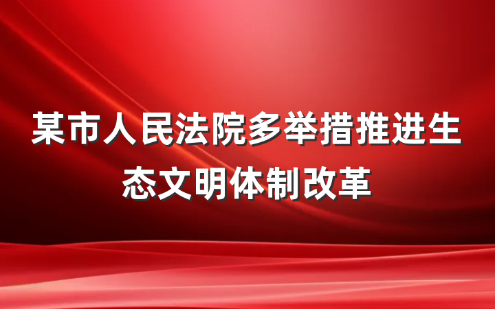 某市人民法院多举措推进生态文明体制改革