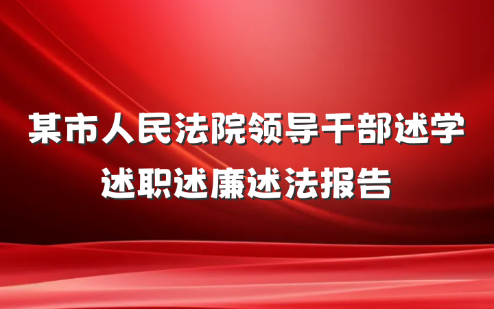 某市人民法院领导干部述学述职述廉述法报告