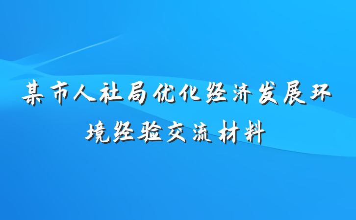 某市人社局优化经济发展环境经验交流材料