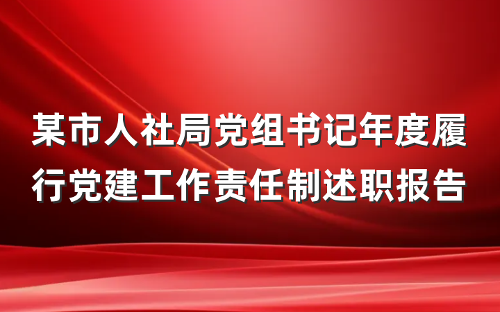 某市人社局党组书记年度履行党建工作责任制述职报告