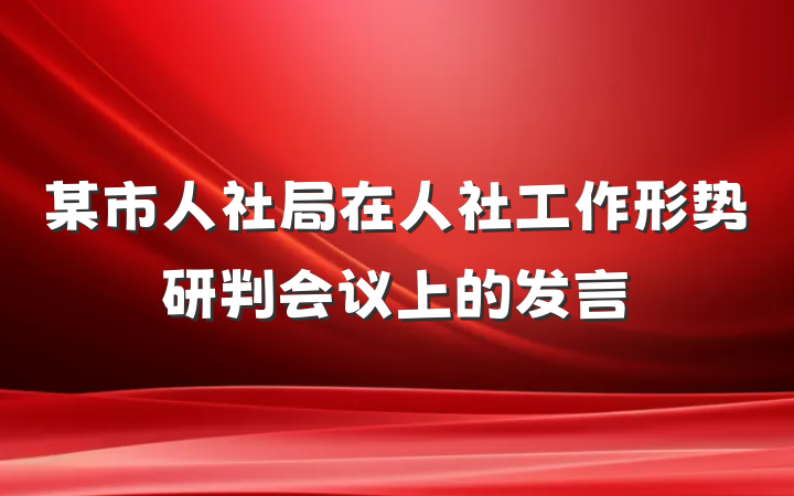 某市人社局在人社工作形势研判会议上的发言