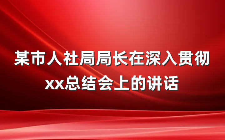 某市人社局局长在深入贯彻xx总结会上的讲话