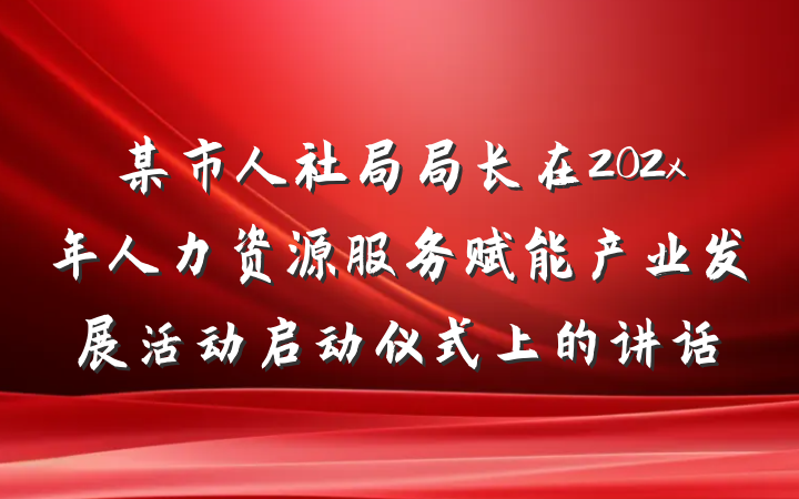 某市人社局局长在202x年人力资源服务赋能产业发展活动启动仪式上的讲话