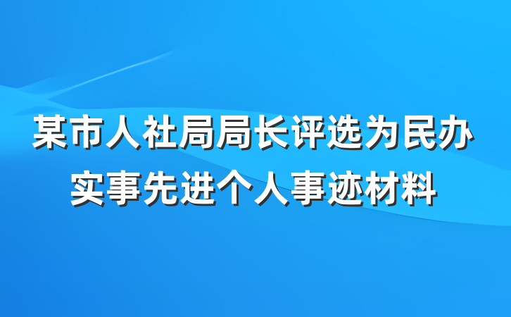 某市人社局局长评选为民办实事先进个人事迹材料