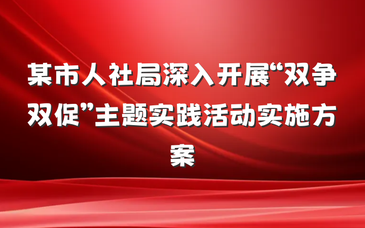 某市人社局深入开展“双争双促”主题实践活动实施方案