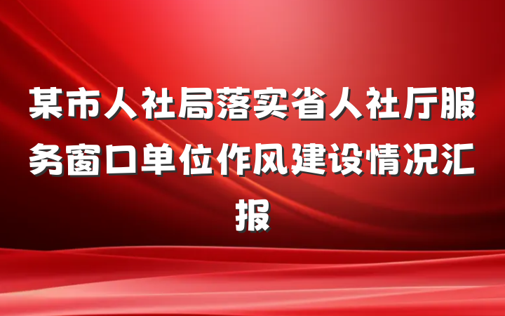 某市人社局落实省人社厅服务窗口单位作风建设情况汇报