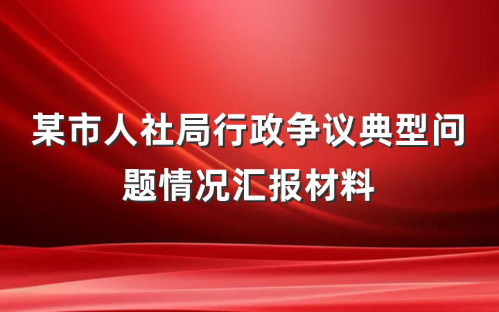 某市人社局行政争议典型问题情况汇报材料