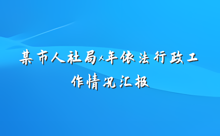 某市人社局x年依法行政工作情况汇报