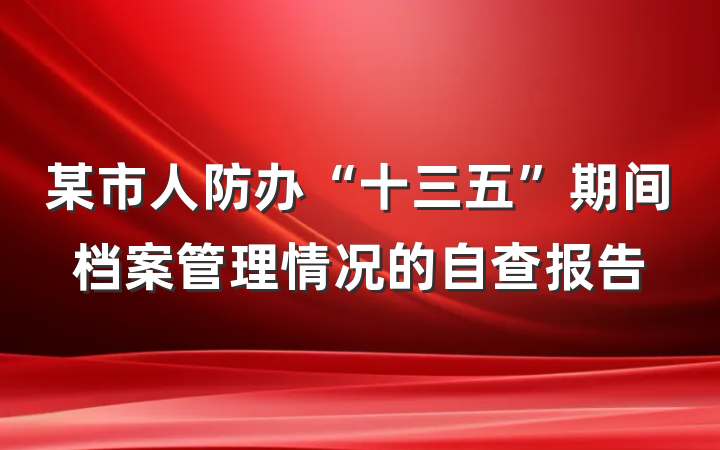 某市人防办“十三五”期间档案管理情况的自查报告