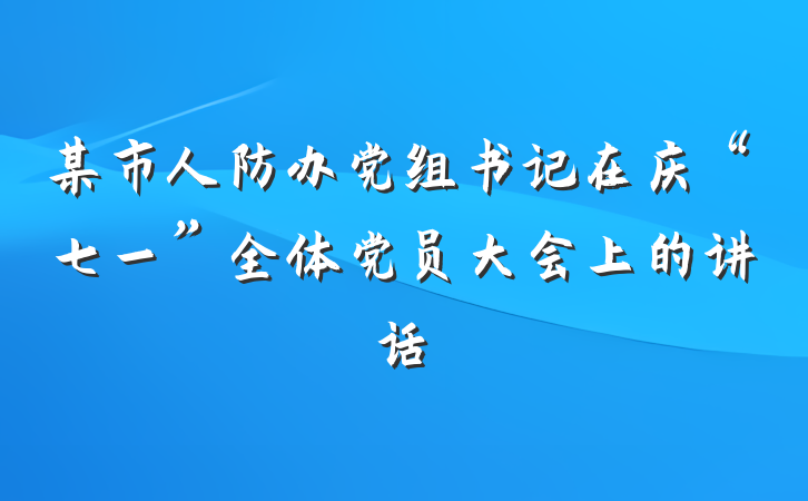 某市人防办党组书记在庆“七一”全体党员大会上的讲话