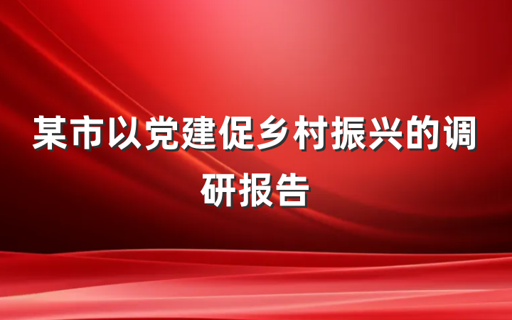 某市以党建促乡村振兴的调研报告