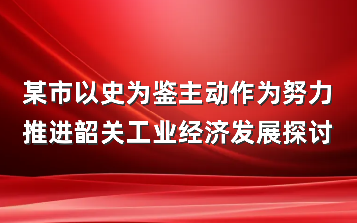 某市以史为鉴主动作为努力推进韶关工业经济发展探讨