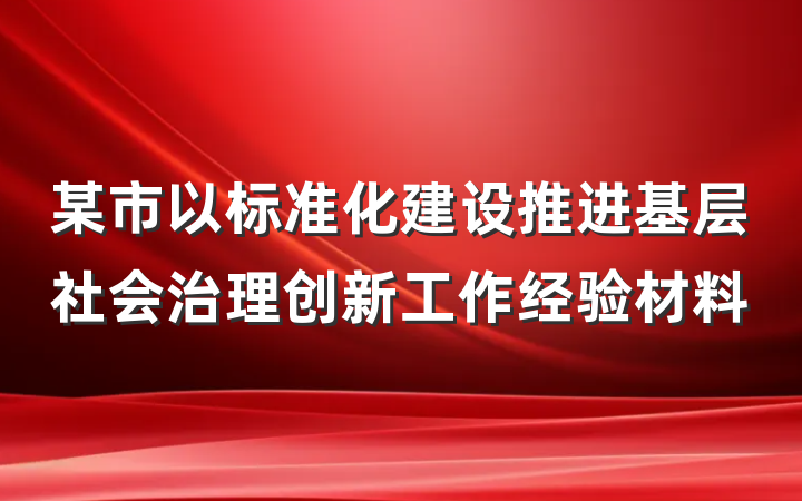 某市以标准化建设推进基层社会治理创新工作经验材料