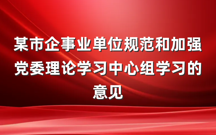 某市企事业单位规范和加强党委理论学习中心组学习的意见
