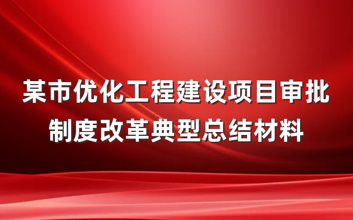 某市优化工程建设项目审批制度改革典型总结材料