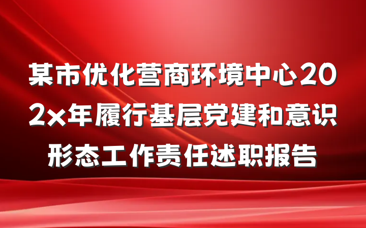 某市优化营商环境中心202x年履行基层党建和意识形态工作责任述职报告