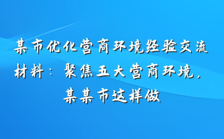 某市优化营商环境经验交流材料：聚焦五大营商环境，某某市这样做