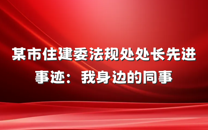某市住建委法规处处长先进事迹：我身边的同事
