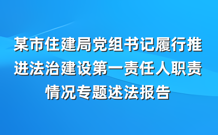 某市住建局党组书记履行推进法治建设第一责任人职责情况专题述法报告