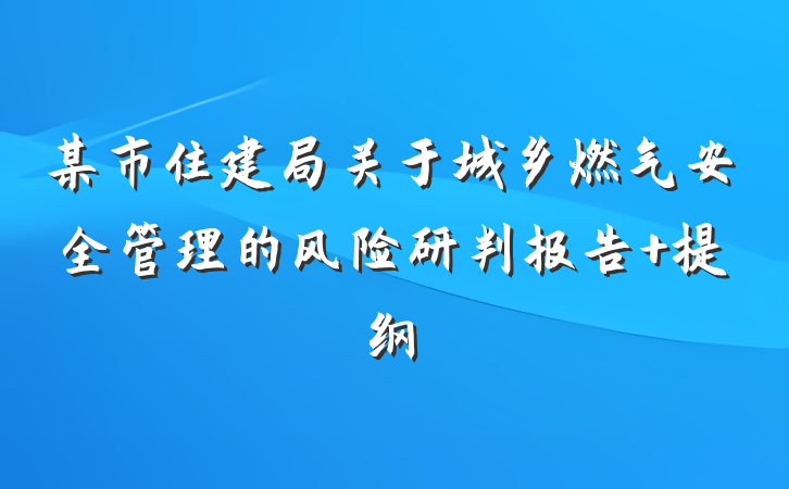 某市住建局关于城乡燃气安全管理的风险研判报告 提纲