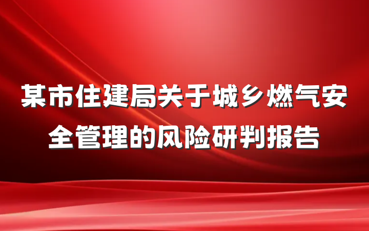 某市住建局关于城乡燃气安全管理的风险研判报告