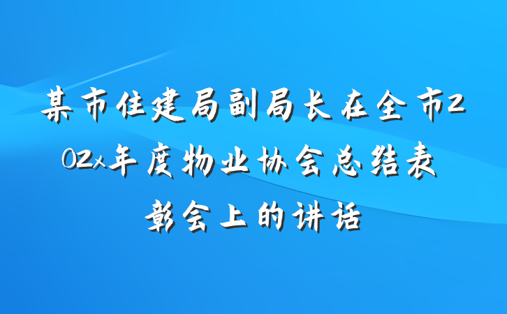 某市住建局副局长在全市202x年度物业协会总结表彰会上的讲话