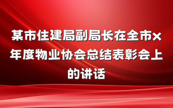 某市住建局副局长在全市x年度物业协会总结表彰会上的讲话