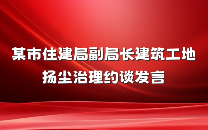 某市住建局副局长建筑工地扬尘治理约谈发言