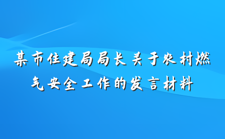 某市住建局局长关于农村燃气安全工作的发言材料