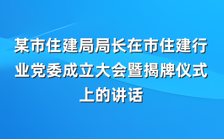 某市住建局局长在市住建行业党委成立大会暨揭牌仪式上的讲话