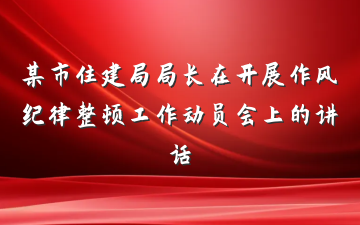 某市住建局局长在开展作风纪律整顿工作动员会上的讲话