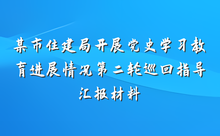 某市住建局开展党史学习教育进展情况第二轮巡回指导汇报材料