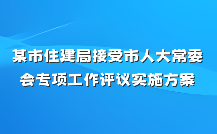 某市住建局接受市人大常委会专项工作评议实施方案