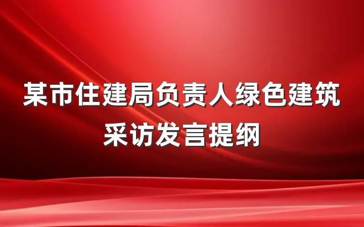 某市住建局负责人绿色建筑采访发言提纲