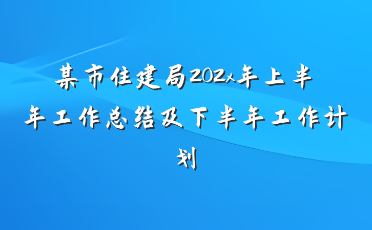 某市住建局202x年上半年工作总结及下半年工作计划