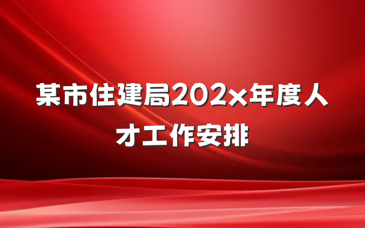 某市住建局202x年度人才工作安排