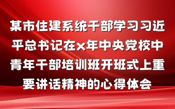 某市住建系统干部学习习近平总书记在x年中央党校中青年干部培训班开班式上重要讲话精神的心得体会