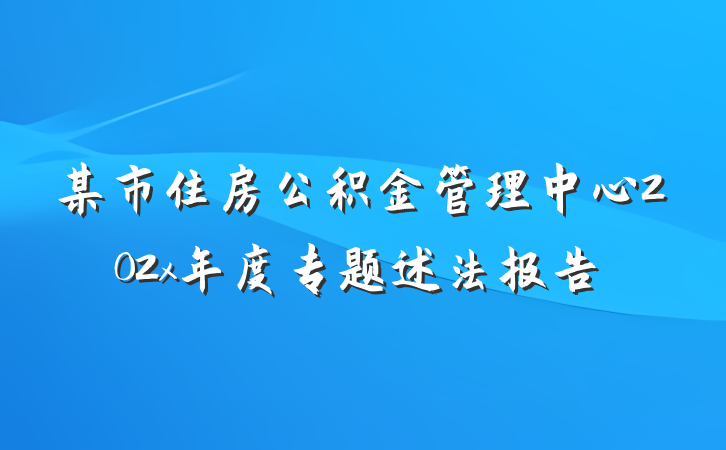 某市住房公积金管理中心202x年度专题述法报告