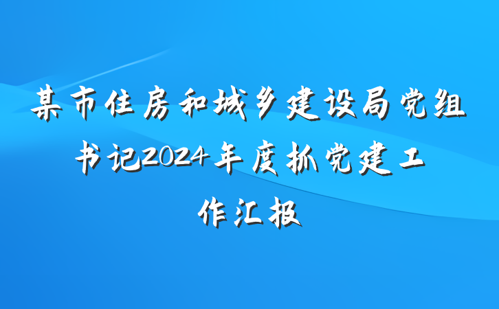 某市住房和城乡建设局党组书记2024年度抓党建工作汇报