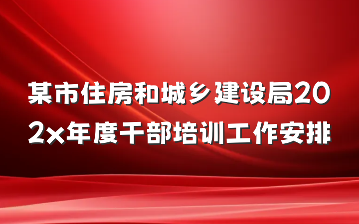 某市住房和城乡建设局202x年度干部培训工作安排