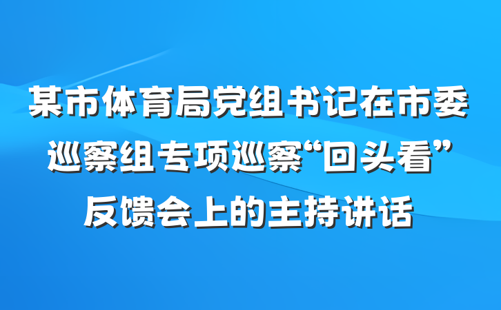 某市体育局党组书记在市委巡察组专项巡察“回头看”反馈会上的主持讲话