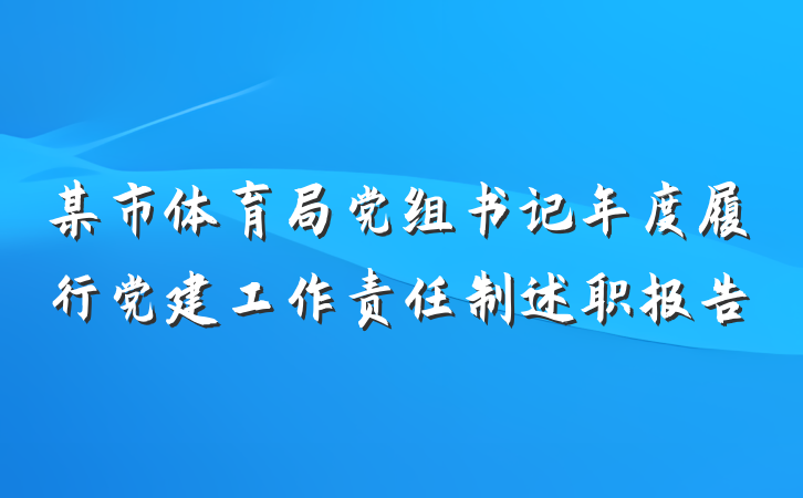 某市体育局党组书记年度履行党建工作责任制述职报告