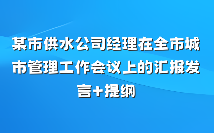 某市供水公司经理在全市城市管理工作会议上的汇报发言 提纲